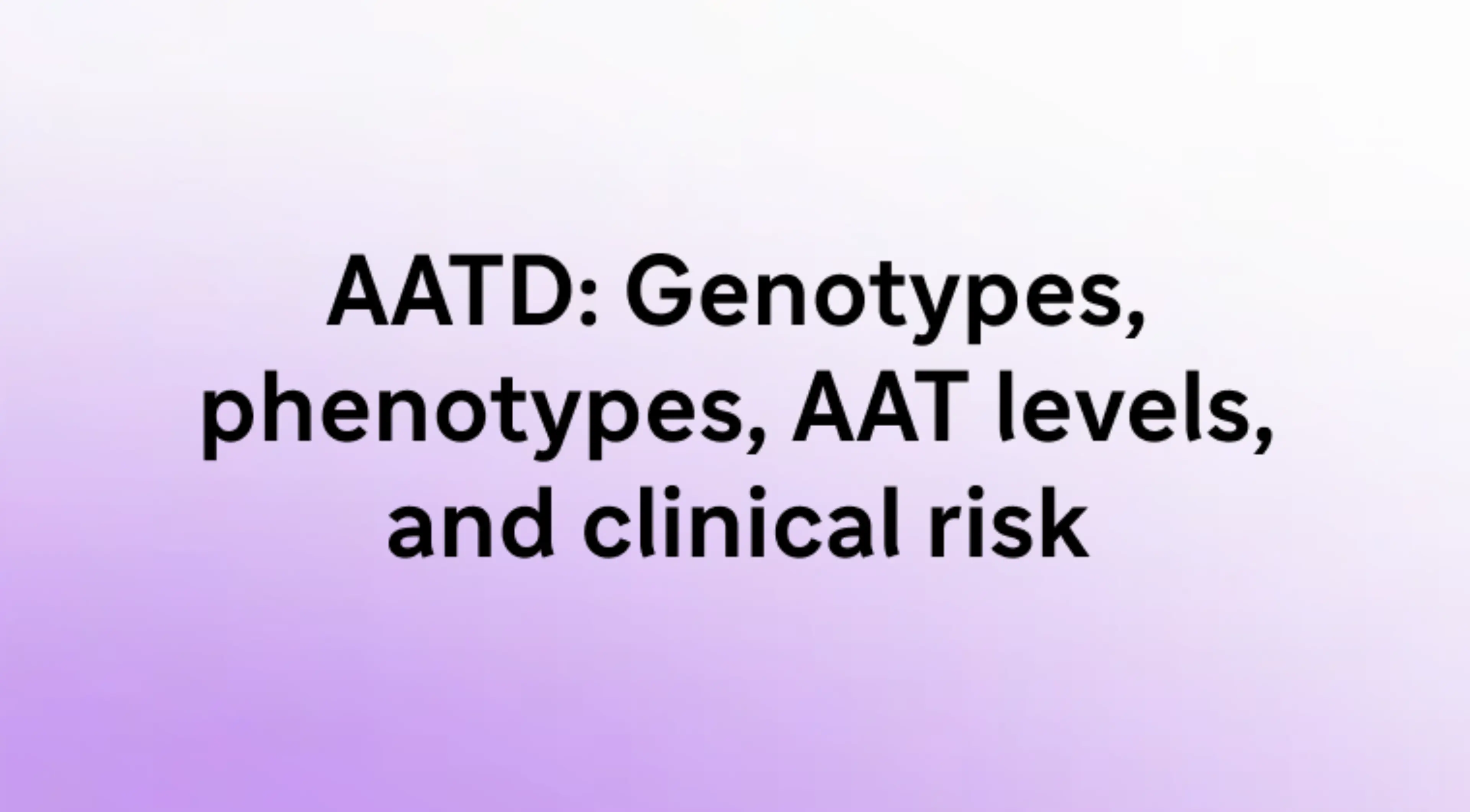 AATD: Genotypes, phenotypes, AAT levels,
and clinical risk