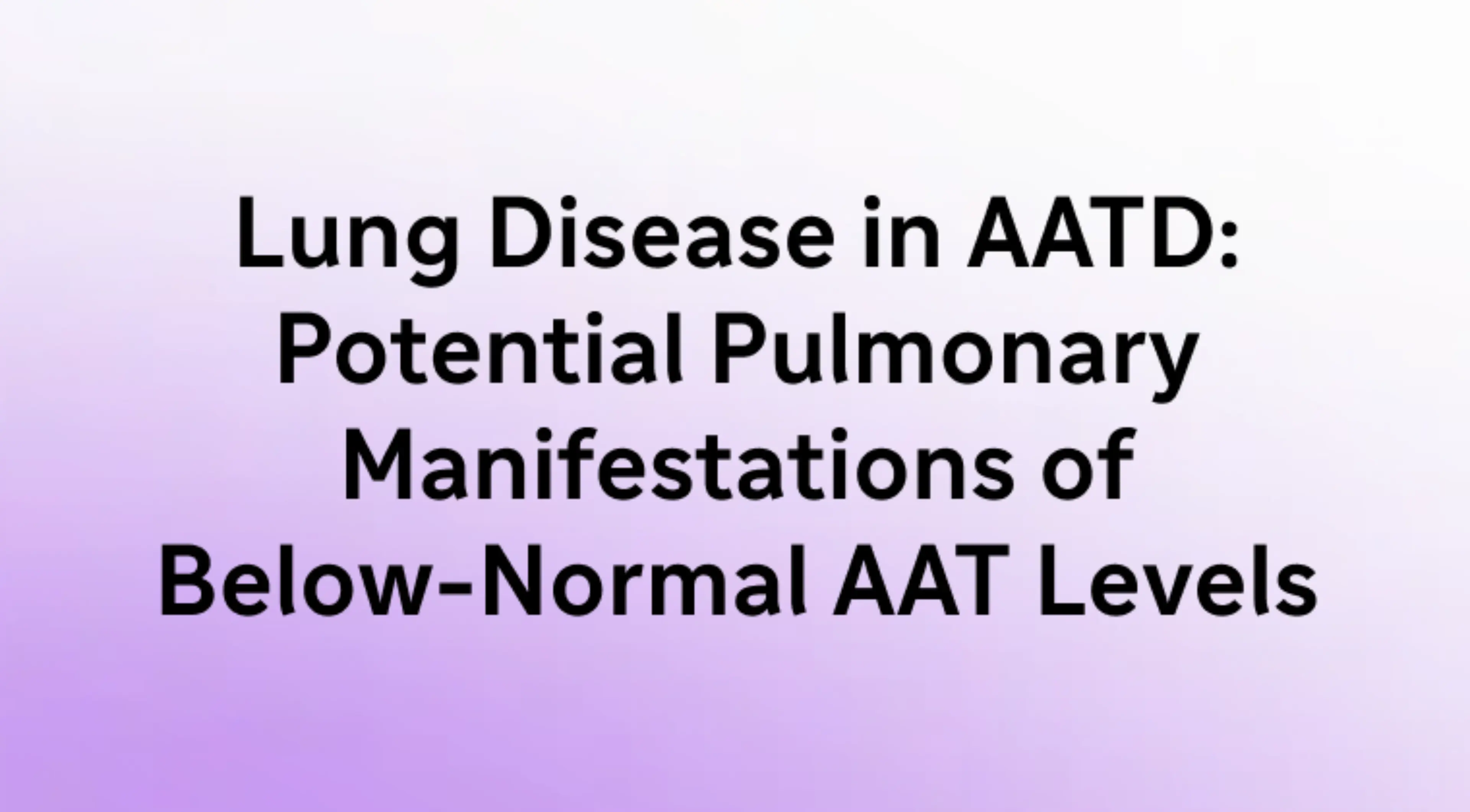 Lung Disease in AATD: Potential Pulmonary Manifestations of Below-Normal AAT Levels