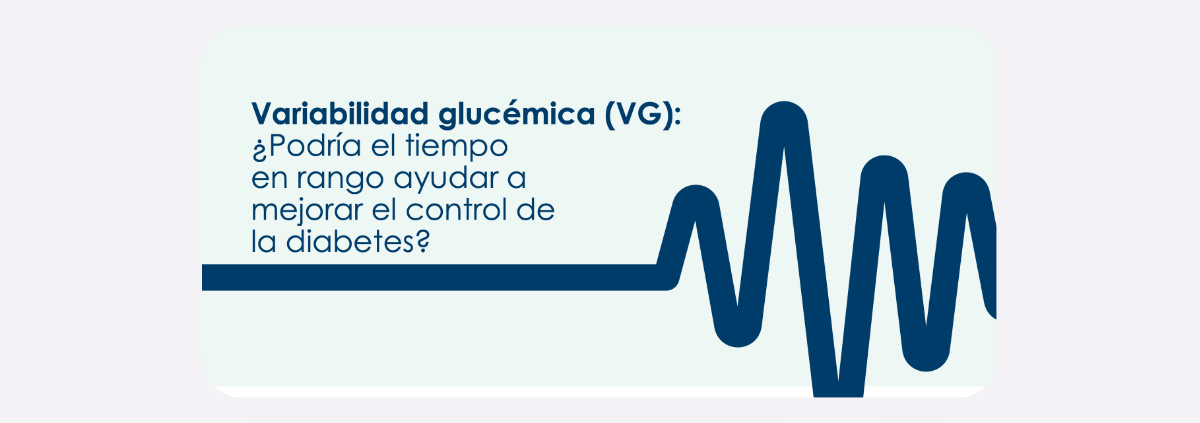 VARIABILIDAD GLUCÉMICA ¿Podría el tiempo en rango ayudar a mejorar el control de la Diabetes?