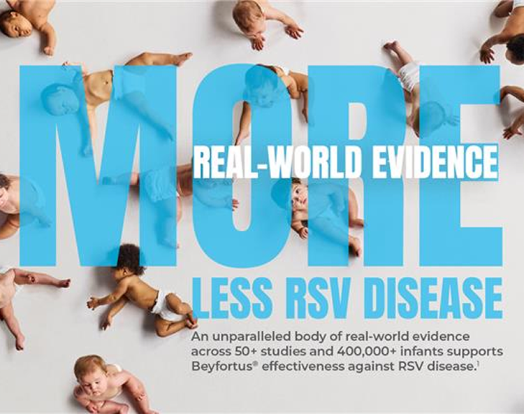 More Real-World Evidence, Less RSV Disease; An unparalleled body of real-world evidence across 50 plus studies and 400,000 plus infants supports Beyfortus® (nirsevimab-alip) effectiveness against RSV disease